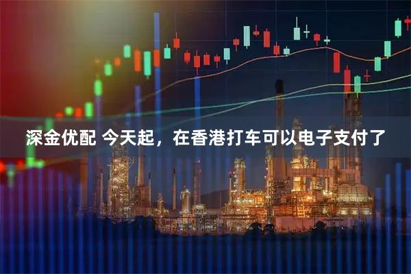 深金优配 今天起，在香港打车可以电子支付了