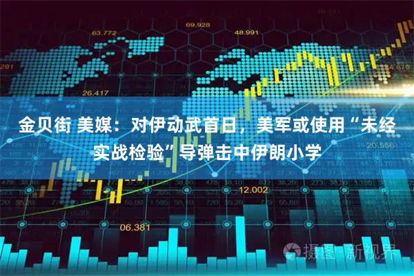 金贝街 美媒：对伊动武首日，美军或使用“未经实战检验”导弹击中伊朗小学