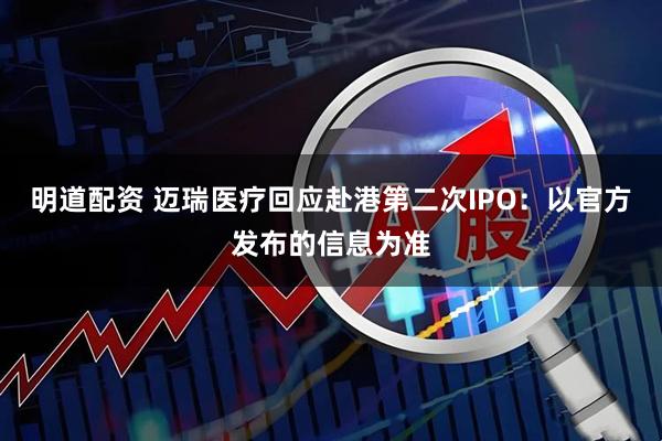 明道配资 迈瑞医疗回应赴港第二次IPO：以官方发布的信息为准