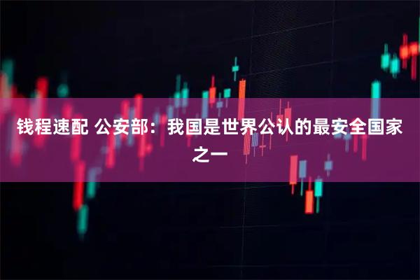 钱程速配 公安部：我国是世界公认的最安全国家之一