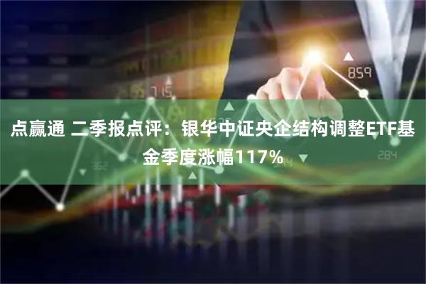 点赢通 二季报点评：银华中证央企结构调整ETF基金季度涨幅117%